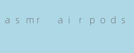 asmr airpods